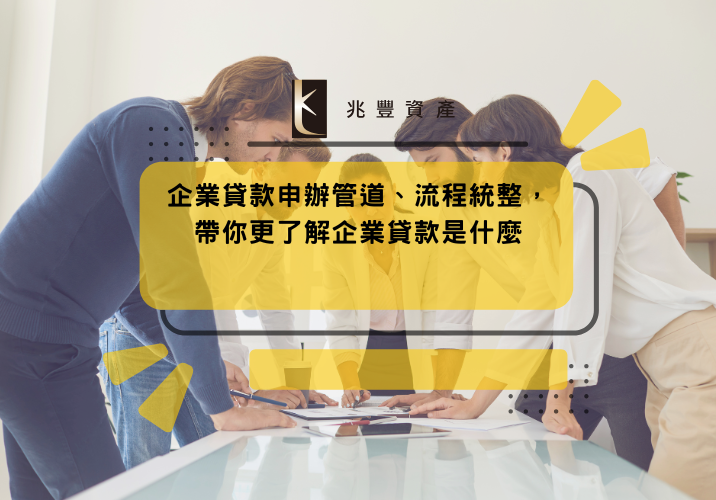 企業貸款申辦管道、流程統整，帶你更了解企業貸款是什麼