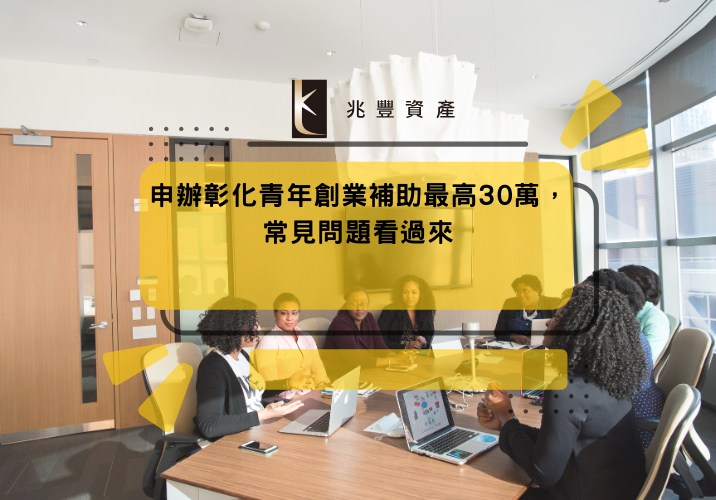 申辦彰化青年創業補助最高30萬，常見問題看過來