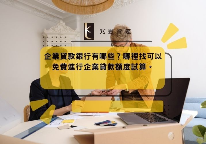 企業貸款銀行有哪些?哪裡找可以免費進行企業貸款額度試算。