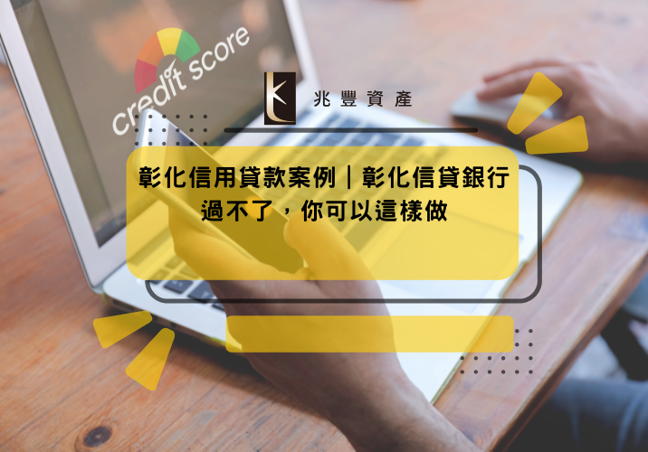 彰化信用貸款案例｜彰化信貸銀行過不了，你可以這樣做