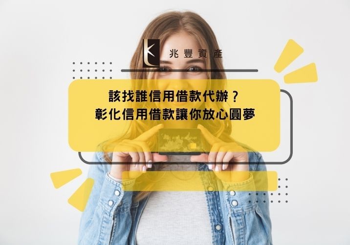 該找誰信用借款代辦?彰化信用借款讓你放心圓夢