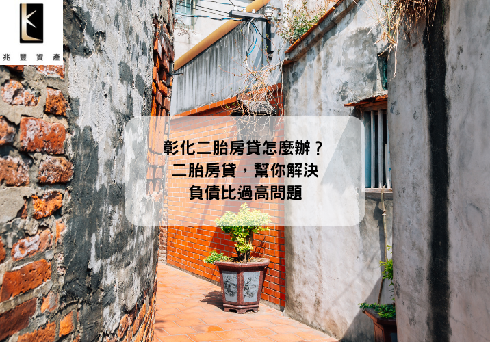 彰化二胎房貸怎麼辦？二胎房貸，幫你解決負債比過高問題