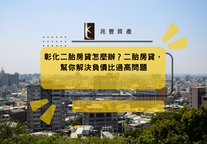彰化二胎房貸怎麼辦？二胎房貸，幫你解決負債比過高問題