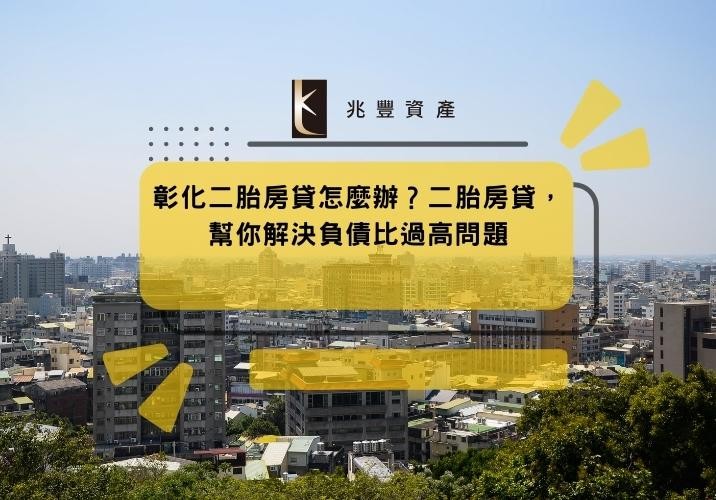 彰化二胎房貸怎麼辦?二胎房貸,幫你解決負債比過高問題