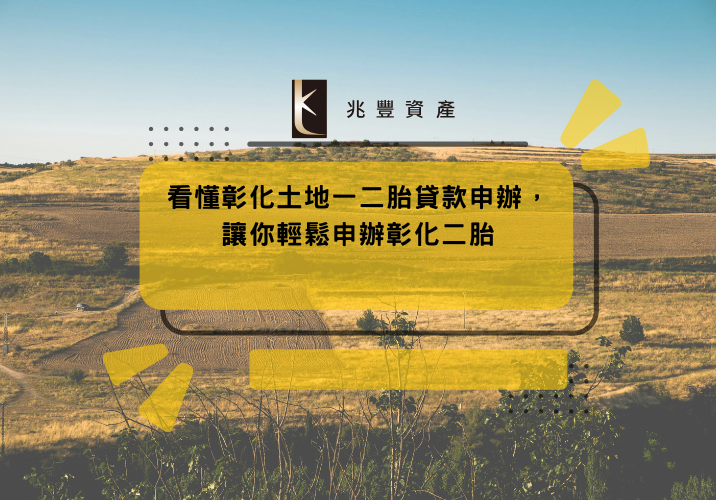 看懂彰化土地一二胎貸款申辦，讓你輕鬆申辦彰化二胎