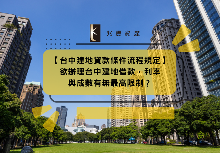 【台中建地貸款條件流程規定】欲辦理台中建地借款，利率與成數有無最高限制？