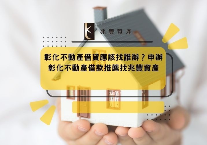 彰化不動產借貸應該找誰辦?申辦彰化不動產借款推薦找兆豐資產