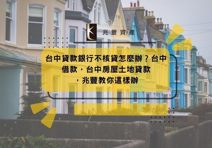 台中貸款銀行不核貸怎麼辦?台中借款,台中房屋土地貸款,兆豐教你這樣辦