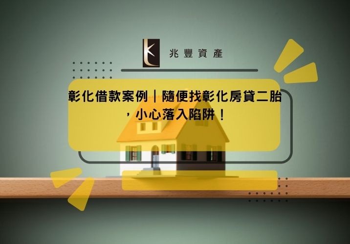 彰化借款案例|隨便找彰化房貸二胎,小心落入陷阱!
