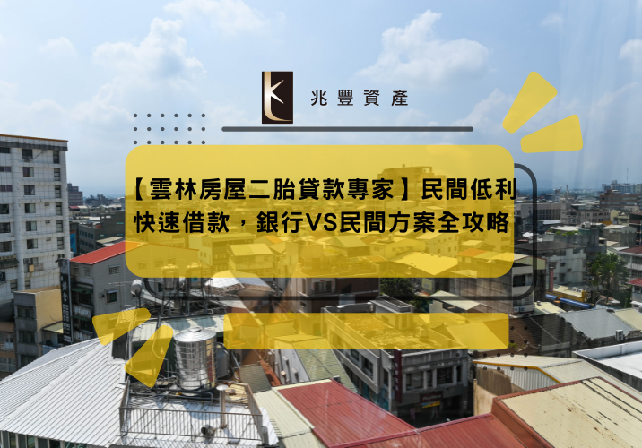 【雲林房屋二胎貸款專家】民間低利快速借款，銀行VS民間方案全攻略