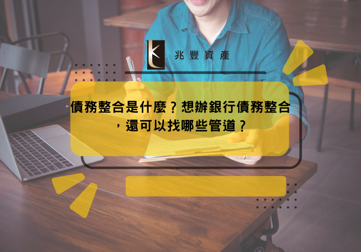 債務整合是什麼？想辦銀行債務整合，還可以找哪些管道？
