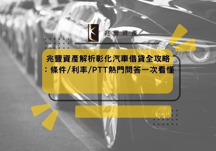 兆豐資產解析彰化汽車借貸全攻略:條件/利率/PTT熱門問答一次看懂
