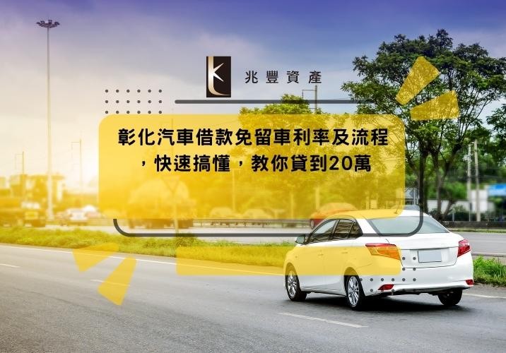 彰化汽車借款免留車利率及流程，快速搞懂，教你貸到20萬