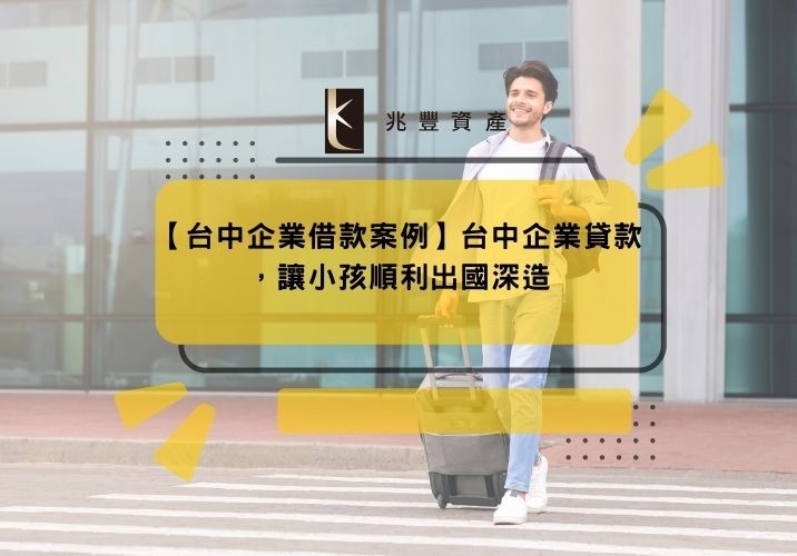 【台中企業借款案例】台中企業貸款,讓小孩順利出國深造