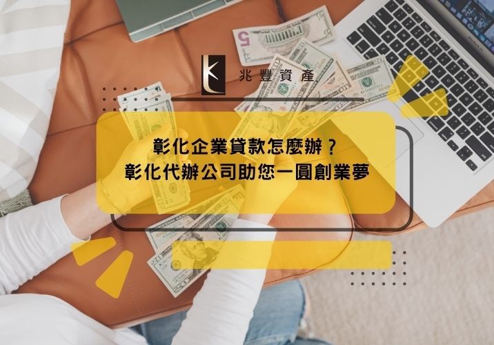 彰化企業貸款怎麼辦?彰化代辦公司助您一圓創業夢
