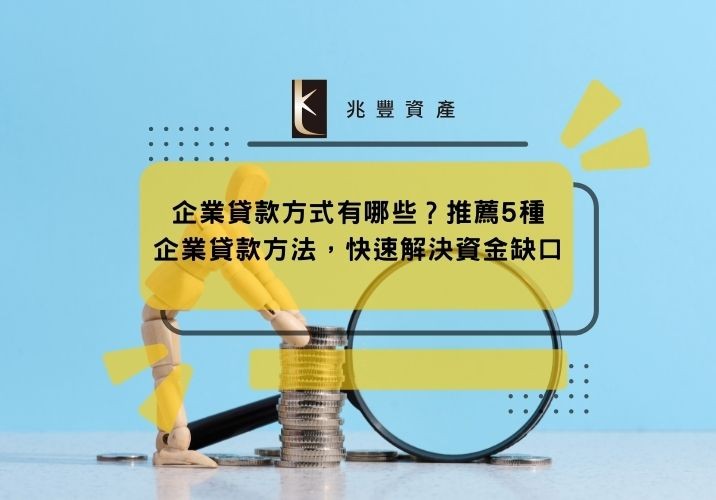 企業貸款方式有哪些?推薦5種企業貸款方法,快速解決資金缺口