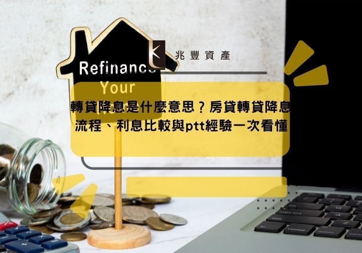 轉貸降息是什麼意思？房貸轉貸降息流程、利息比較與ptt經驗一次看懂