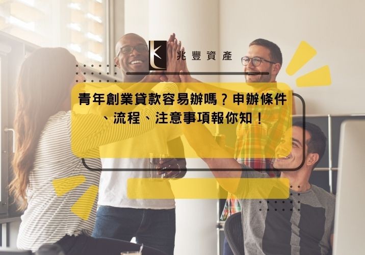 青年創業貸款容易辦嗎？申辦條件、流程、注意事項報你知！