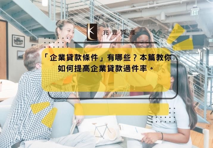 「企業貸款條件」有哪些？本篇教你如何提高企業貸款過件率。