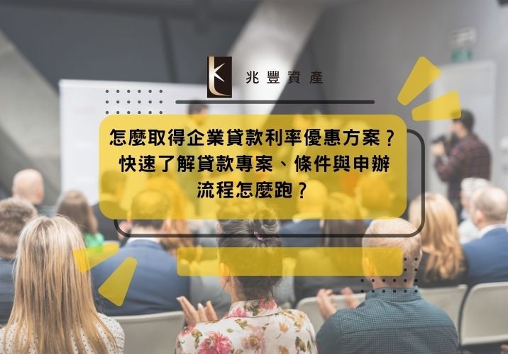 怎麼取得企業貸款利率優惠方案？快速了解貸款專案、條件與申辦流程怎麼跑？