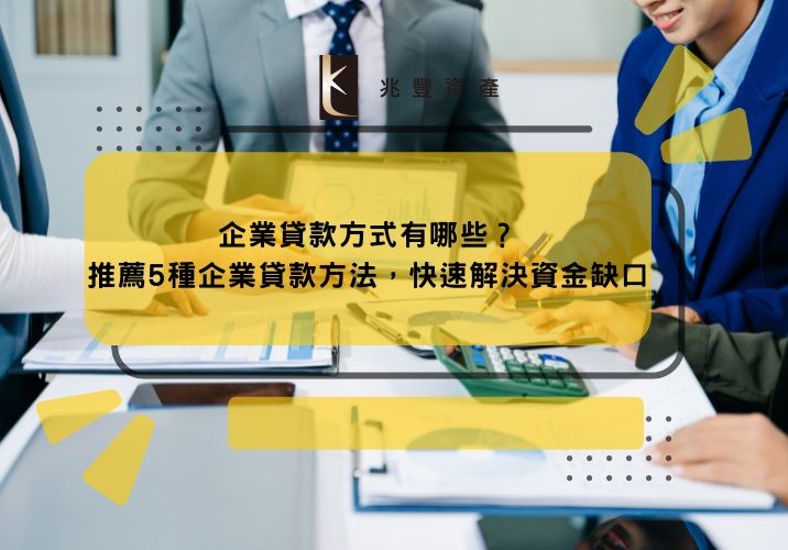企業貸款方式有哪些?推薦5種企業貸款方法,快速解決資金缺口
