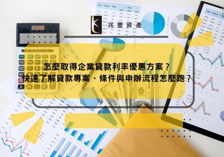 怎麼取得企業貸款利率優惠方案?快速了解貸款專案、條件與申辦流程怎麼跑?