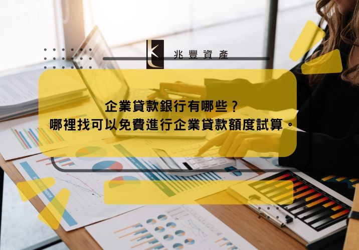 企業貸款銀行有哪些？哪裡找可以免費進行企業貸款額度試算。