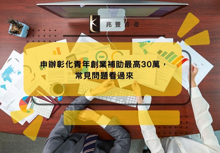 申辦彰化青年創業補助最高30萬，常見問題看過來