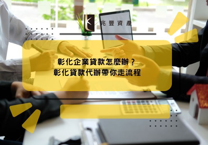 彰化企業貸款怎麼辦?彰化貸款代辦帶你走流程