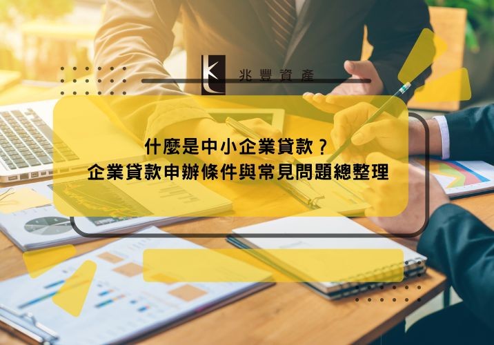 什麼是中小企業貸款?企業貸款申辦條件與常見問題總整理