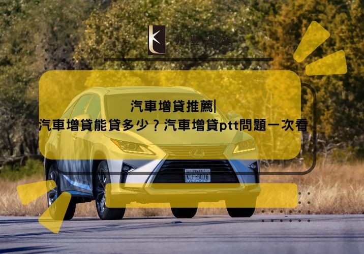 汽車增貸推薦|汽車增貸能貸多少?汽車增貸ptt問題一次看