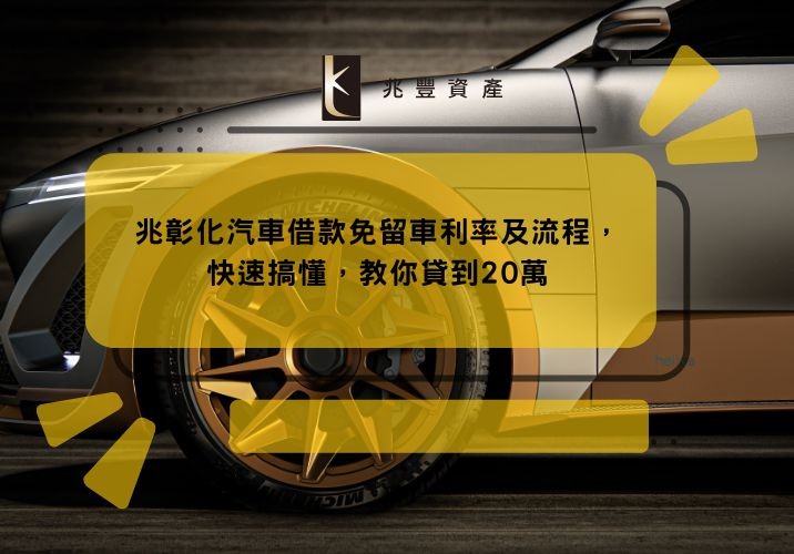 彰化汽車借款免留車利率及流程,快速搞懂,教你貸到20萬