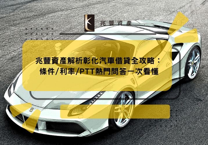 兆豐資產解析彰化汽車借貸全攻略:條件/利率/PTT熱門問答一次看懂