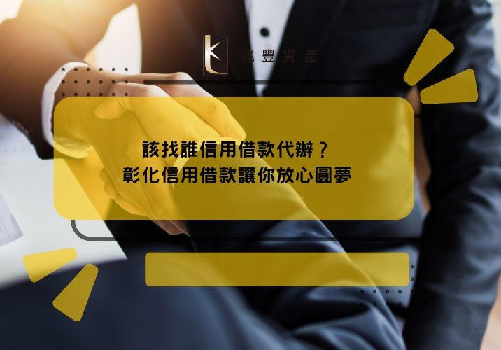 該找誰信用借款代辦?彰化信用借款讓你放心圓夢