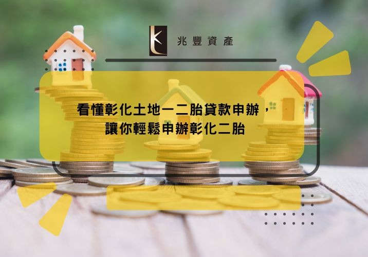 看懂彰化土地一二胎貸款申辦，讓你輕鬆申辦彰化二胎