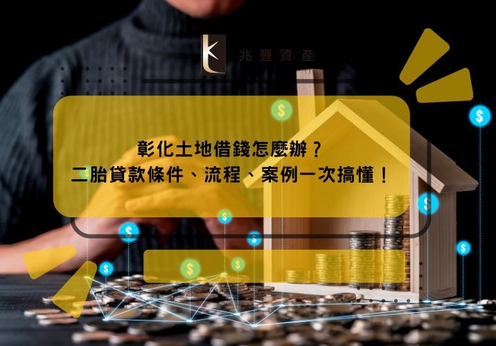 彰化土地借錢怎麼辦?二胎貸款條件、流程、案例一次搞懂!