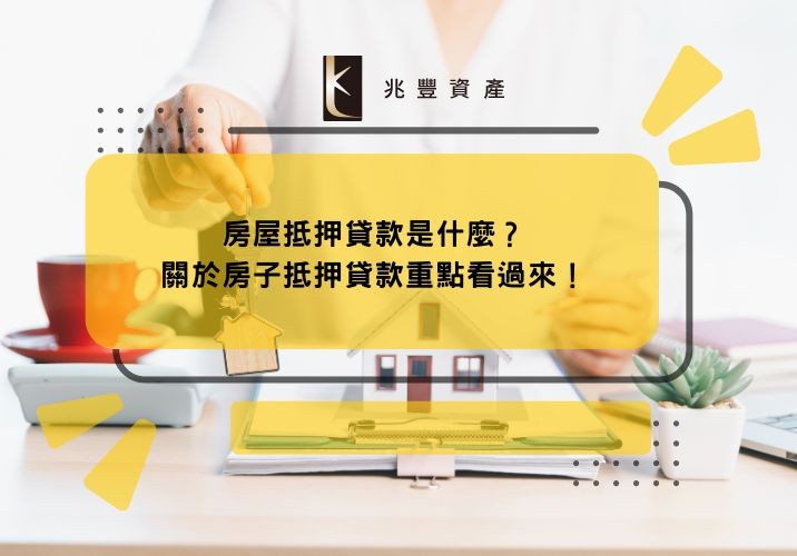 房屋抵押貸款是什麼？關於房子抵押貸款重點看過來！