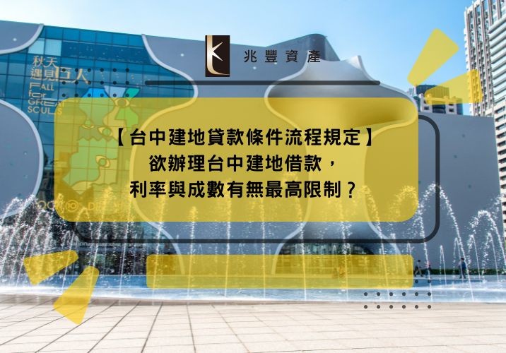 【台中建地貸款條件流程規定】欲辦理台中建地借款，利率與成數有無最高限制？