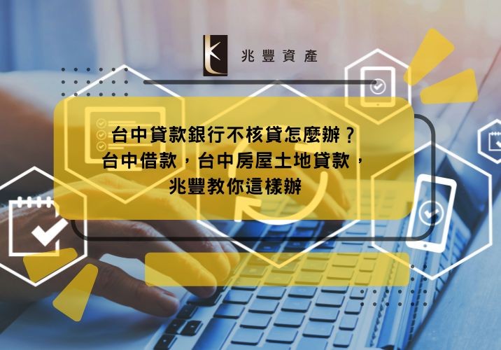 台中貸款銀行不核貸怎麼辦?台中借款,台中房屋土地貸款,兆豐教你這樣辦